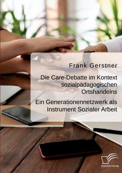 Die Care-Debatte im Kontext sozialpädagogischen Ortshandelns. Ein Generationennetzwerk als Instrument Sozialer Arbeit - Gerstner, Frank