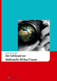 Der Schlüssel zur Weltmacht: Afrikas Frauen - Schmidt, Tanja