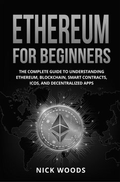 Ethereum for Beginners: The Complete Guide to Understanding Ethereum, Blockchain, Smart Contracts, ICOs, and Decentralized Apps (eBook, ePUB) - Woods, Nick