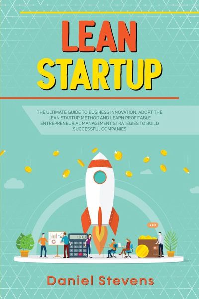 Lean Startup: The Ultimate Guide to Business Innovation. Adopt the Lean Startup Method and Learn Profitable Entrepreneurial Management Strategies to Build Successful Companies. (eBook, ePUB) Lean Startup: The Ultimate Guide to Business Innovation. Adopt the Lean Startup Method and Learn Profitable Entrepreneurial Management Strategies to Build Successful Companies. (eBook, ePUB)