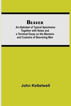 Beaver; An Alphabet of Typical Specimens Together with Notes and a Terminal Essay on the Manners and Customs of Beavering Men - Kettelwell, John