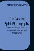 The Case For Spirit Photography; With Corroborative Evidence By Experienced Researchers And Photographers
