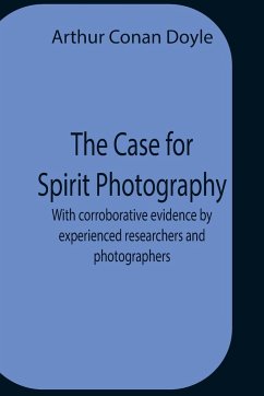 The Case For Spirit Photography; With Corroborative Evidence By Experienced Researchers And Photographers - Conan Doyle, Arthur