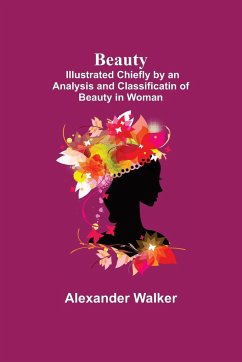 Beauty; Illustrated Chiefly by an Analysis and Classificatin of Beauty in Woman - Walker, Alexander