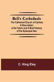 Bell'S Cathedrals; The Cathedral Church Of Carlisle; A Description Of Its Fabric And A Brief History Of The Episcopal See