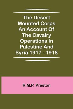 The Desert Mounted Corps An Account Of The Cavalry Operations In Palestine And Syria 1917 - 1918 - Preston, R. M. P.