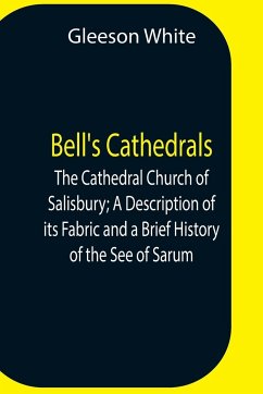 Bell'S Cathedrals; The Cathedral Church Of Salisbury; A Description Of Its Fabric And A Brief History Of The See Of Sarum - White, Gleeson