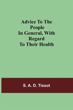 Advice To The People In General, With Regard To Their Health - A. D. Tissot, S.