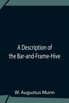 A Description Of The Bar-And-Frame-Hive With An Abstract Of Wildman'S Complete Guide For The Management Of Bees Throughout The Year - W. Augustus Munn