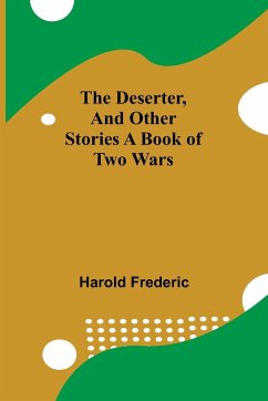 The Deserter, And Other Stories A Book Of Two Wars - Harold Frederic