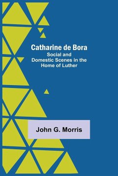 Catharine De Bora; Social And Domestic Scenes In The Home Of Luther - G. Morris, John