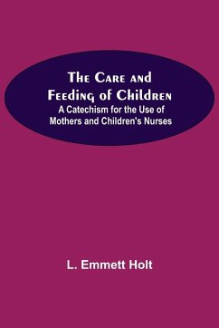 The Care And Feeding Of Children; A Catechism For The Use Of Mothers And Children'S Nurses - Emmett Holt, L.