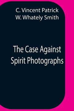 The Case Against Spirit Photographs - Vincent Patrick, C.; Whately Smith, W.