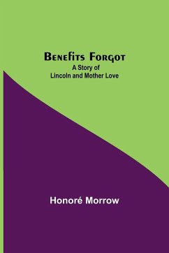 Benefits Forgot; A Story Of Lincoln And Mother Love - Morrow, Honoré