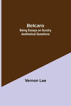 Belcaro; Being Essays On Sundry Aesthetical Questions - Lee, Vernon