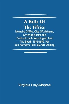 A Belle Of The Fifties; Memoirs Of Mrs. Clay Of Alabama, Covering Social And Political Life In Washington And The South, 1853-1866. Put Into Narrative Form By Ada Sterling - Clay-Clopton, Virginia