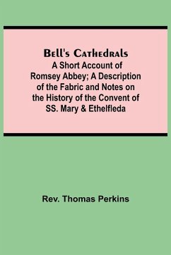 Bell'S Cathedrals; A Short Account Of Romsey Abbey; A Description Of The Fabric And Notes On The History Of The Convent Of Ss. Mary & Ethelfleda - Thomas Perkins, Rev.