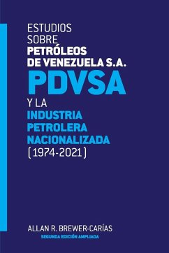 ESTUDIOS SOBRE PETRÓLEOS DE VENEZUELA S.A. PDVSA, Y LA INDUSTRIA PETROLERA NACIONALIZADA 1974-2021 (Segunda edición) - Brewer-Carias, Allan R.