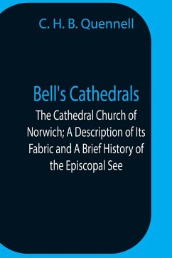 Bell'S Cathedrals; The Cathedral Church Of Norwich; A Description Of Its Fabric And A Brief History Of The Episcopal See - H. B. Quennell, C.