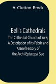 Bell'S Cathedrals; The Cathedral Church Of York; A Description Of Its Fabric And A Brief History Of The Archi-Episcopal See