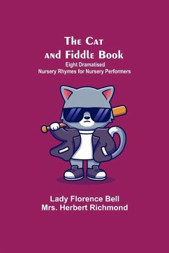 The Cat And Fiddle Book; Eight Dramatised Nursery Rhymes For Nursery Performers - Florence Bell, Lady; Herbert Richmond