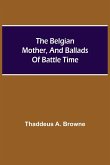 The Belgian Mother, And Ballads Of Battle Time