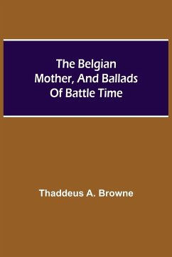 The Belgian Mother, And Ballads Of Battle Time - A. Browne, Thaddeus
