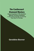 The Castlecourt Diamond Mystery; Being A Compilation Of The Statements Made By The Various Participants In This Curious Case Now, For The First Time, Given To The Public