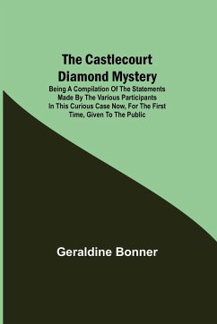 The Castlecourt Diamond Mystery; Being A Compilation Of The Statements Made By The Various Participants In This Curious Case Now, For The First Time, Given To The Public - Bonner, Geraldine