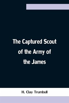 The Captured Scout of the Army of the James; A Sketch of the Life of Sergeant Henry H. Manning, of the Twenty-fourth Mass. Regiment - Clay Trumbull, H.
