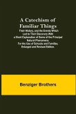 A Catechism Of Familiar Things; Their History, And The Events Which Led To Their Discovery With A Short Explanation Of Some Of The Principal Natural Phenomena. For The Use Of Schools And Families. Enlarged And Revised Edition.