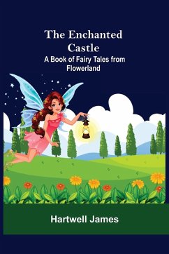 The Enchanted Castle; A Book Of Fairy Tales From Flowerland - James, Hartwell