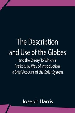The Description And Use Of The Globes And The Orrery To Which Is Prefix'D, By Way Of Introduction, A Brief Account Of The Solar System - Harris, Joseph