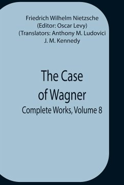 The Case Of Wagner; Complete Works, Volume 8 - Wilhelm Nietzsche, Friedrich