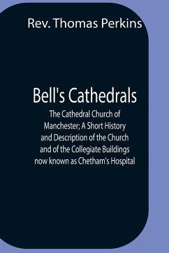 Bell'S Cathedrals; The Cathedral Church Of Manchester; A Short History And Description Of The Church And Of The Collegiate Buildings Now Known As Chetham'S Hospital - Thomas Perkins, Rev.