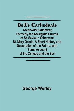 Bell'S Cathedrals; Southwark Cathedral; Formerly The Collegiate Church Of St. Saviour, Otherwise St. Mary Overie. A Short History And Description Of The Fabric, With Some Account Of The College And The See - Worley, George