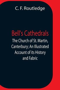 Bell'S Cathedrals; The Church Of St. Martin, Canterbury; An Illustrated Account Of Its History And Fabric - F. Routledge, C.