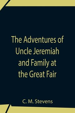 The Adventures Of Uncle Jeremiah And Family At The Great Fair ; Their Observations And Triumphs - M. Stevens, C.