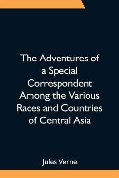 The Adventures of a Special Correspondent Among the Various Races and Countries of Central Asia; Being the Exploits and Experiences of Claudius Bombarnac of 