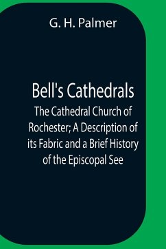 Bell'S Cathedrals; The Cathedral Church Of Rochester; A Description Of Its Fabric And A Brief History Of The Episcopal See - H. Palmer, G.