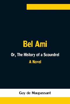 Bel Ami; Or, The History of a Scoundrel - de Maupassant, Guy