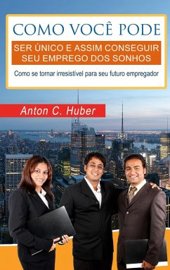 Como você pode ser único e assim conseguir seu emprego dos sonhos - Huber, Anton C.