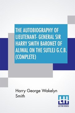 The Autobiography Of Lieutenant-General Sir Harry Smith Baronet Of Aliwal On The Sutlej G.C.B. (Complete) - Smith, Harry George Wakelyn