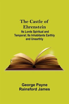 The Castle Of Ehrenstein; Its Lords Spiritual And Temporal; Its Inhabitants Earthly And Unearthly - Payne Rainsford James, George