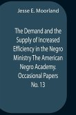 The Demand And The Supply Of Increased Efficiency In The Negro Ministry The American Negro Academy. Occasional Papers No. 13