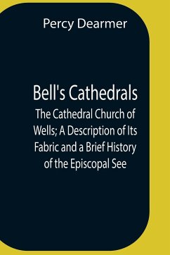 Bell'S Cathedrals; The Cathedral Church Of Wells; A Description Of Its Fabric And A Brief History Of The Episcopal See - Dearmer, Percy