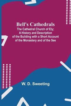 Bell'S Cathedrals; The Cathedral Church Of Ely; A History And Description Of The Building With A Short Account Of The Monastery And Of The See - D. Sweeting, W.