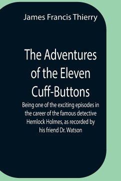 The Adventures Of The Eleven Cuff-Buttons ; Being One Of The Exciting Episodes In The Career Of The Famous Detective Hemlock Holmes, As Recorded By His Friend Dr. Watson - Francis Thierry, James