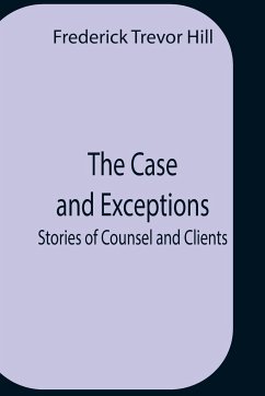 The Case And Exceptions; Stories Of Counsel And Clients - Trevor Hill, Frederick