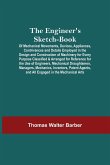 The Engineer'S Sketch-Book; Of Mechanical Movements, Devices, Appliances, Contrivances And Details Employed In The Design And Construction Of Machinery For Every Purpose Classified & Arranged For Reference For The Use Of Engineers, Mechanical Draughtsmen,